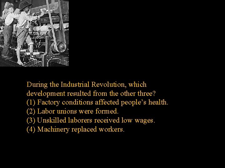 During the Industrial Revolution, which development resulted from the other three? (1) Factory conditions