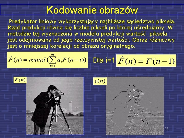 Kodowanie obrazów Predykator liniowy wykorzystujący najbliższe sąsiedztwo piksela. Rząd predykcji równa się liczbie pikseli