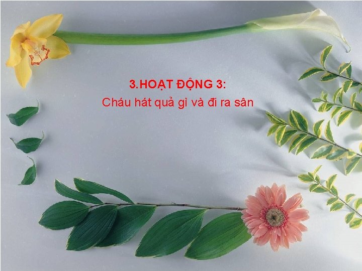 3. HOẠT ĐỘNG 3: Cháu hát quả gì và đi ra sân 