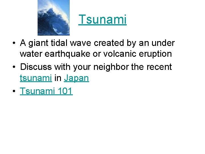 Tsunami • A giant tidal wave created by an under water earthquake or volcanic