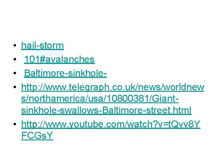  • • hail-storm 101#avalanches Baltimore-sinkholehttp: //www. telegraph. co. uk/news/worldnew s/northamerica/usa/10800381/Giantsinkhole-swallows-Baltimore-street. html • http: