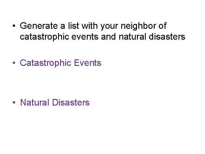  • Generate a list with your neighbor of catastrophic events and natural disasters