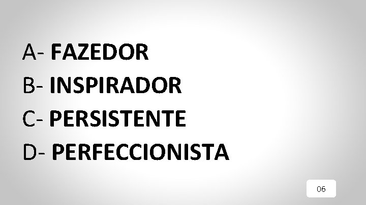 A- FAZEDOR B- INSPIRADOR C- PERSISTENTE D- PERFECCIONISTA 06 