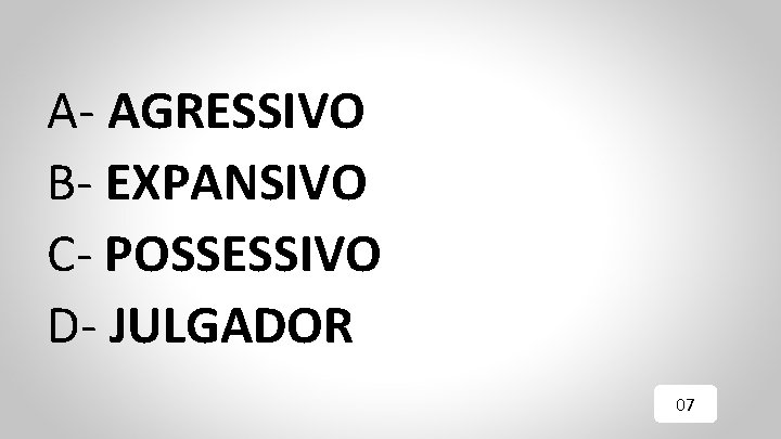 A- AGRESSIVO B- EXPANSIVO C- POSSESSIVO D- JULGADOR 07 