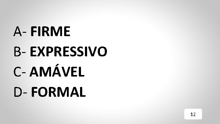 A- FIRME B- EXPRESSIVO C- AMÁVEL D- FORMAL 12 