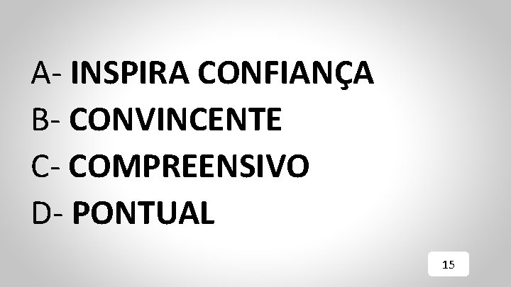 A- INSPIRA CONFIANÇA B- CONVINCENTE C- COMPREENSIVO D- PONTUAL 15 