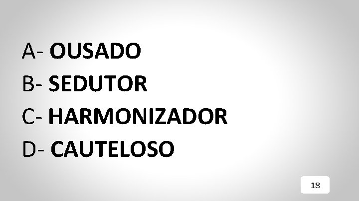 A- OUSADO B- SEDUTOR C- HARMONIZADOR D- CAUTELOSO 18 