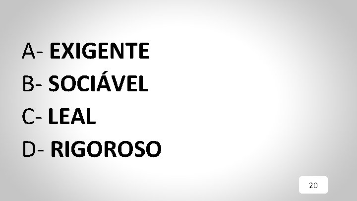 A- EXIGENTE B- SOCIÁVEL C- LEAL D- RIGOROSO 20 