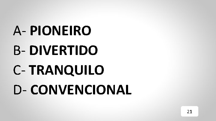 A- PIONEIRO B- DIVERTIDO C- TRANQUILO D- CONVENCIONAL 21 