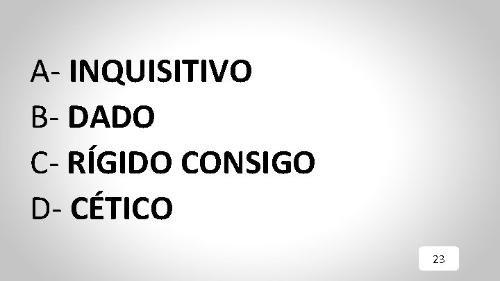 A- INQUISITIVO B- DADO C- RÍGIDO CONSIGO D- CÉTICO 23 