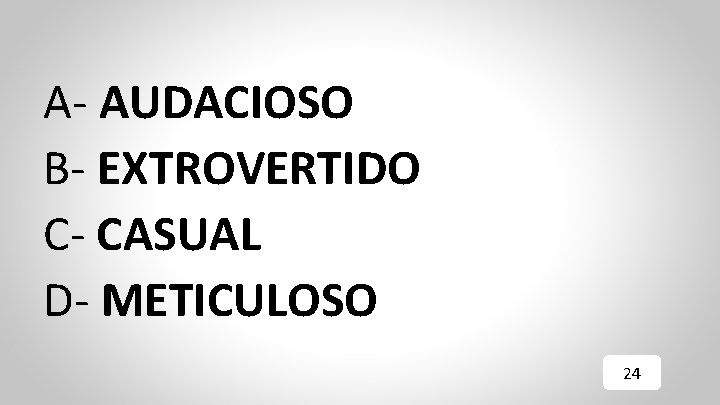 A- AUDACIOSO B- EXTROVERTIDO C- CASUAL D- METICULOSO 24 