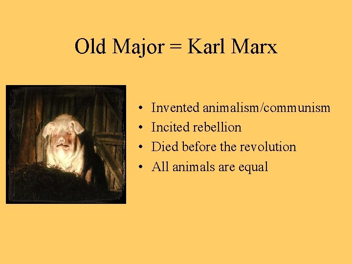 Old Major = Karl Marx • • Invented animalism/communism Incited rebellion Died before the