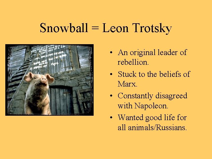 Snowball = Leon Trotsky • An original leader of rebellion. • Stuck to the