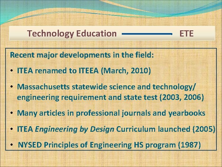 Technology Education ETE Recent major developments in the field: • ITEA renamed to ITEEA