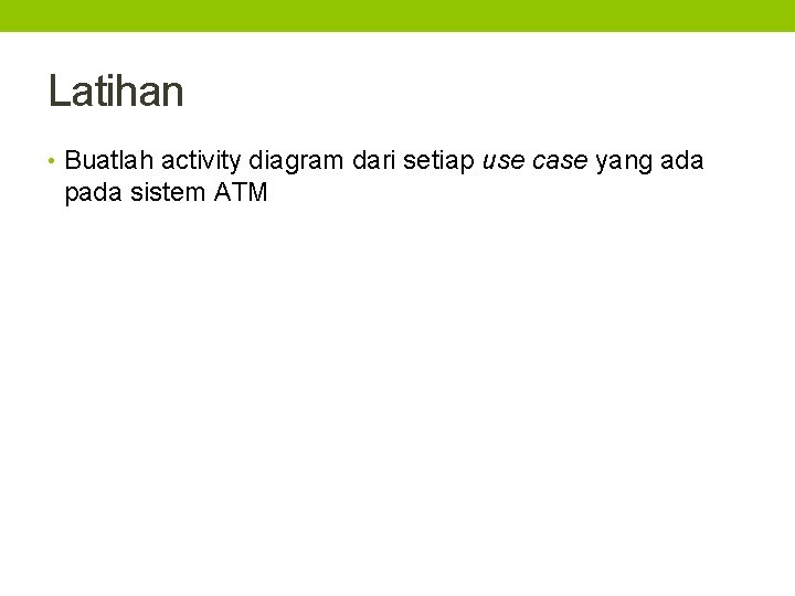 Latihan • Buatlah activity diagram dari setiap use case yang ada pada sistem ATM