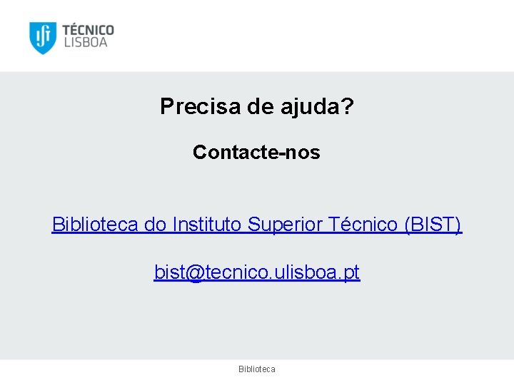 Precisa de ajuda? Contacte-nos Biblioteca do Instituto Superior Técnico (BIST) bist@tecnico. ulisboa. pt Biblioteca