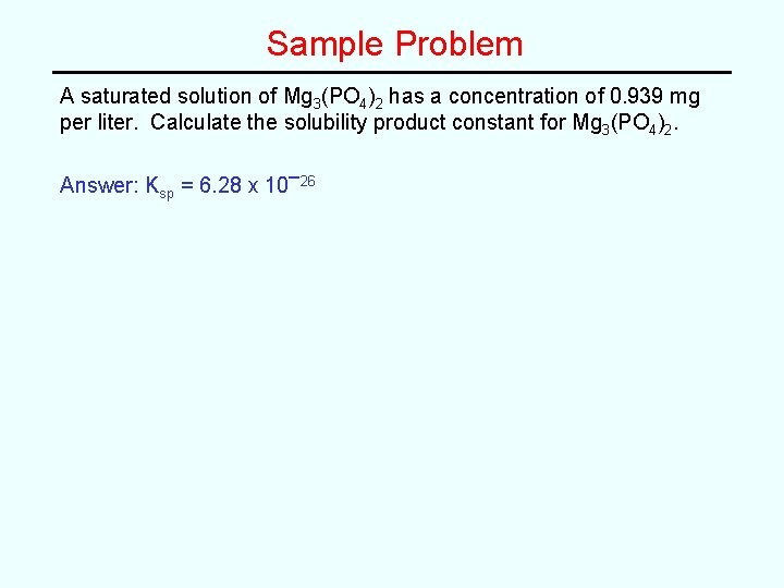 Sample Problem A saturated solution of Mg 3(PO 4)2 has a concentration of 0.