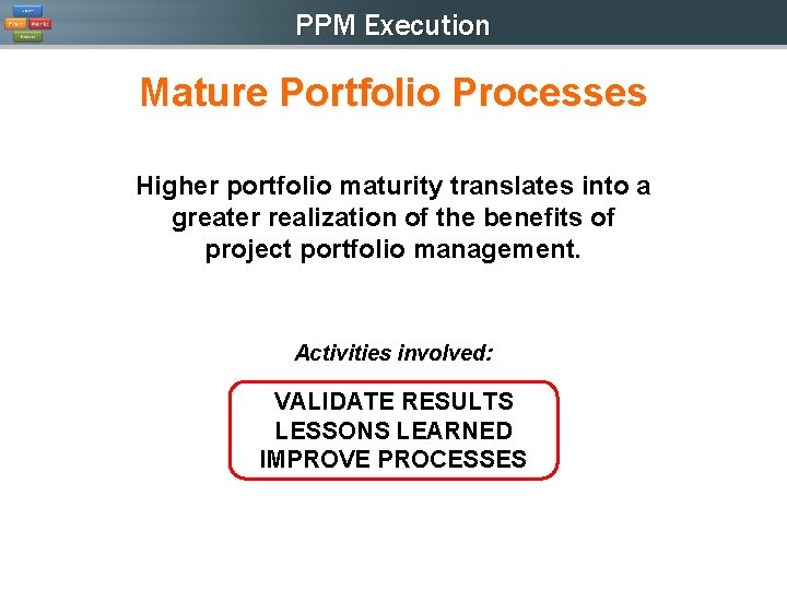 PPM Execution Mature Portfolio Processes Higher portfolio maturity translates into a greater realization of PPM Execution Mature Portfolio Processes Higher portfolio maturity translates into a greater realization of