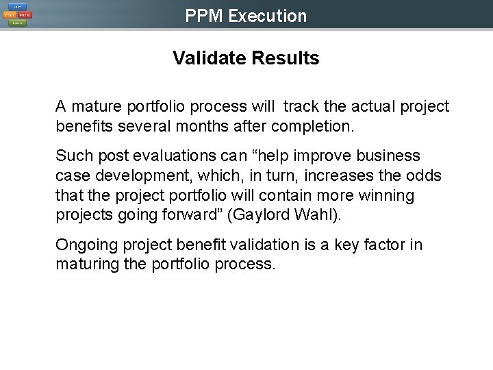 PPM Execution Validate Results A mature portfolio process will track the actual project benefits PPM Execution Validate Results A mature portfolio process will track the actual project benefits