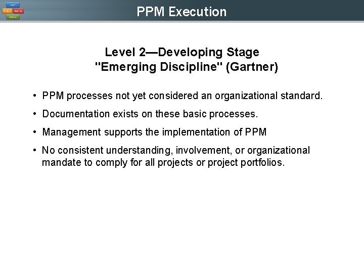PPM Execution Level 2—Developing Stage "Emerging Discipline" (Gartner) • PPM processes not yet considered PPM Execution Level 2—Developing Stage "Emerging Discipline" (Gartner) • PPM processes not yet considered