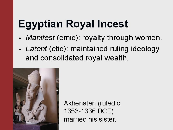 Egyptian Royal Incest • • Manifest (emic): royalty through women. Latent (etic): maintained ruling