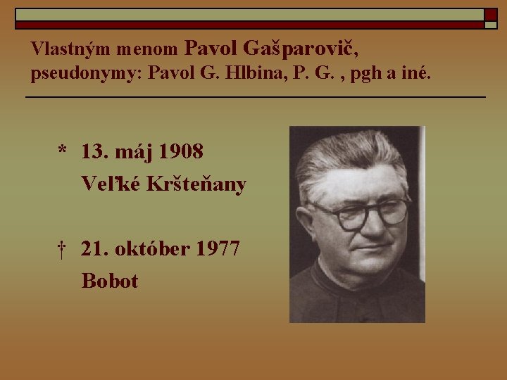 Vlastným menom Pavol Gašparovič, pseudonymy: Pavol G. Hlbina, P. G. , pgh a iné.