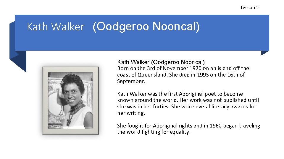 Lesson 2 Kath Walker (Oodgeroo Nooncal) Born on the 3 rd of November 1920
