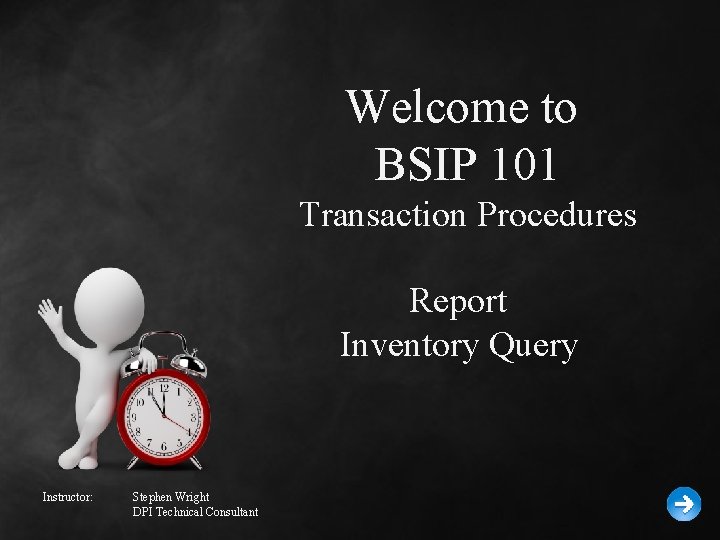 Welcome to BSIP 101 Transaction Procedures Report Inventory Query Instructor: Stephen Wright DPI Technical