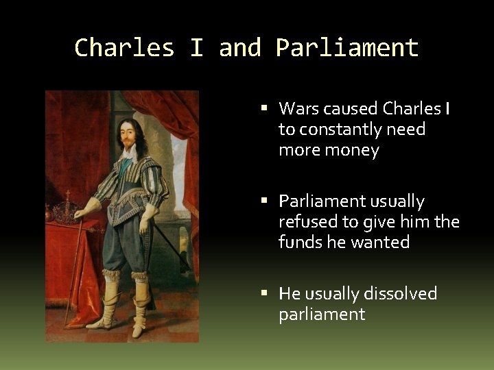 Charles I and Parliament Wars caused Charles I to constantly need more money Parliament