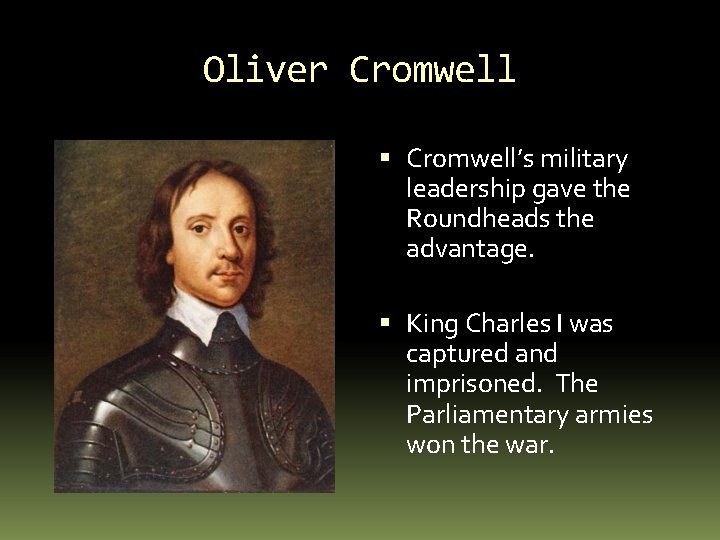 Oliver Cromwell’s military leadership gave the Roundheads the advantage. King Charles I was captured