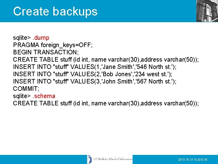 Create backups sqlite>. dump PRAGMA foreign_keys=OFF; BEGIN TRANSACTION; CREATE TABLE stuff (id int, name