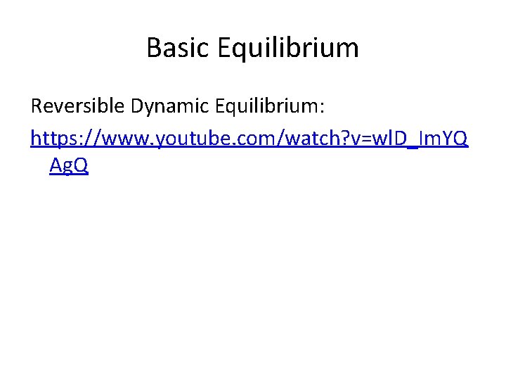 Basic Equilibrium Reversible Dynamic Equilibrium: https: //www. youtube. com/watch? v=wl. D_Im. YQ Ag. Q