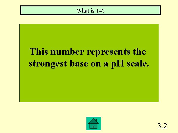 What is 14? This number represents the strongest base on a p. H scale.