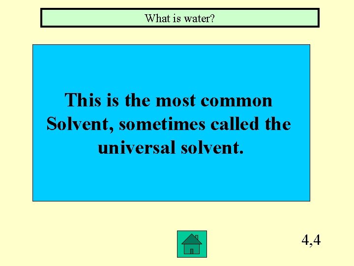 What is water? This is the most common Solvent, sometimes called the universal solvent.