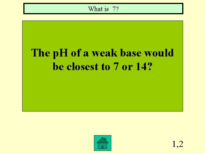 What is 7? The p. H of a weak base would be closest to
