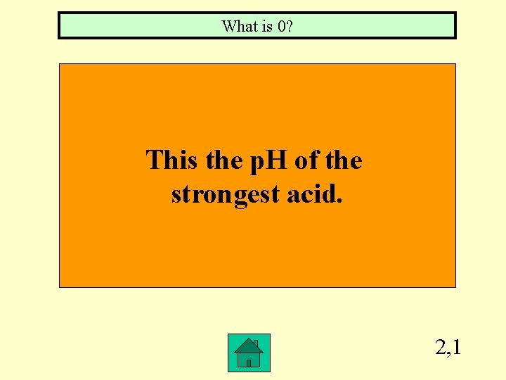What is 0? This the p. H of the strongest acid. 2, 1 
