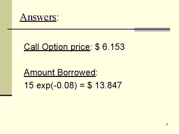 Answers: Call Option price: $ 6. 153 Amount Borrowed: 15 exp(-0. 08) = $