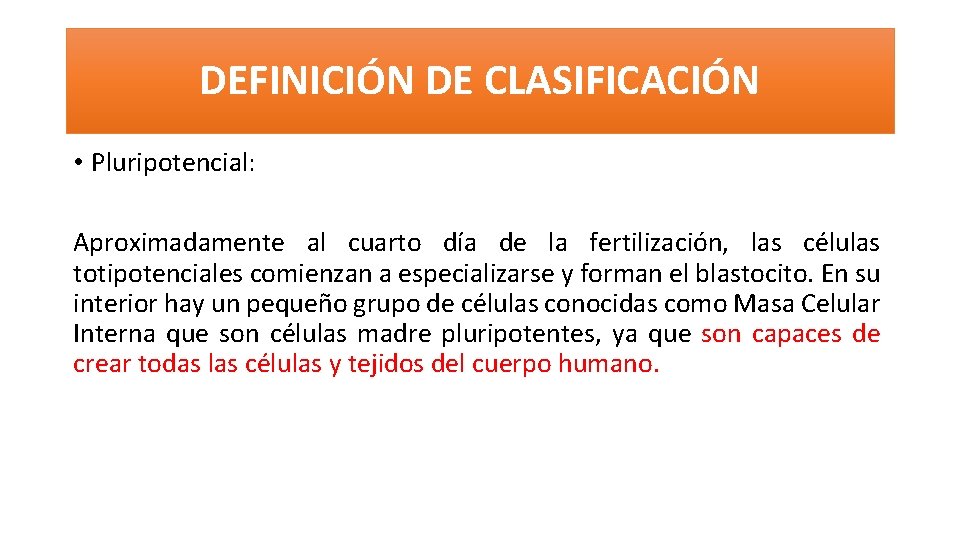 DEFINICIÓN DE CLASIFICACIÓN • Pluripotencial: Aproximadamente al cuarto día de la fertilización, las células