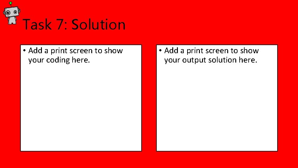 Task 7: Solution • Add a print screen to show your coding here. • Task 7: Solution • Add a print screen to show your coding here. •