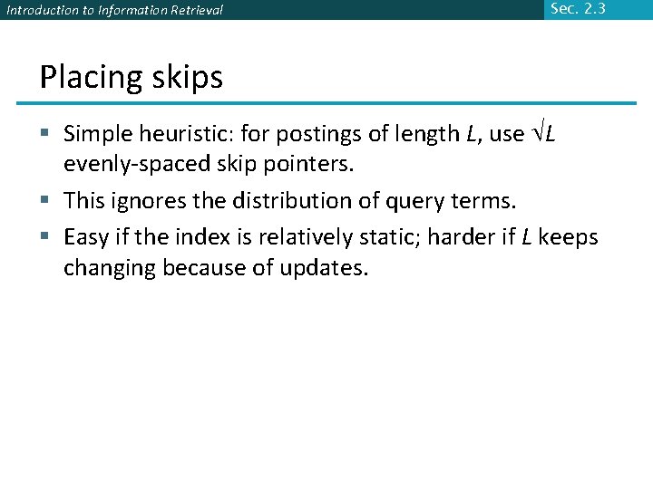 Introduction to Information Retrieval Sec. 2. 3 Placing skips § Simple heuristic: for postings