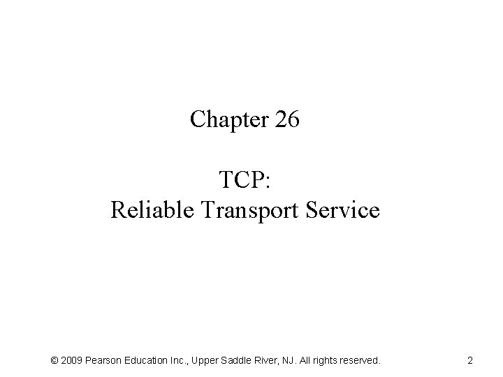 Chapter 26 TCP: Reliable Transport Service © 2009 Pearson Education Inc. , Upper Saddle