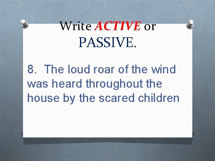 Write ACTIVE or PASSIVE. 8. The loud roar of the wind was heard throughout