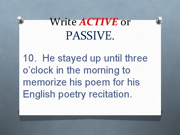 Write ACTIVE or PASSIVE. 10. He stayed up until three o’clock in the morning