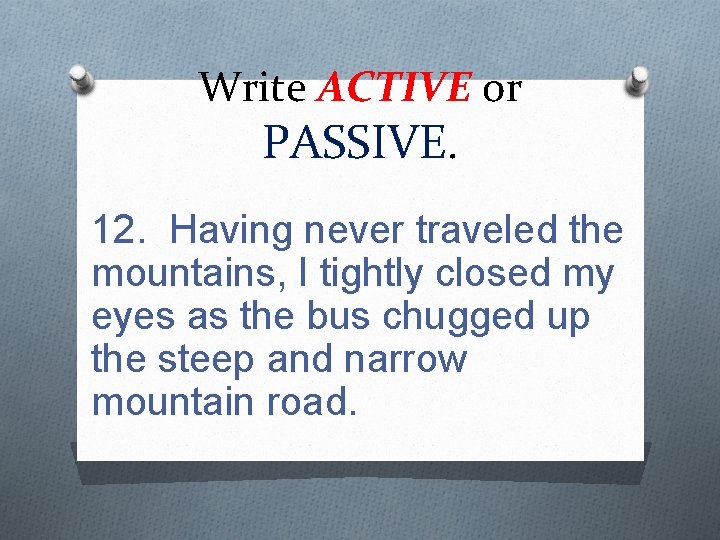 Write ACTIVE or PASSIVE. 12. Having never traveled the mountains, I tightly closed my