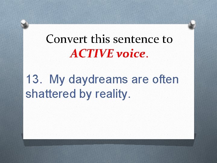 Convert this sentence to ACTIVE voice. 13. My daydreams are often shattered by reality.