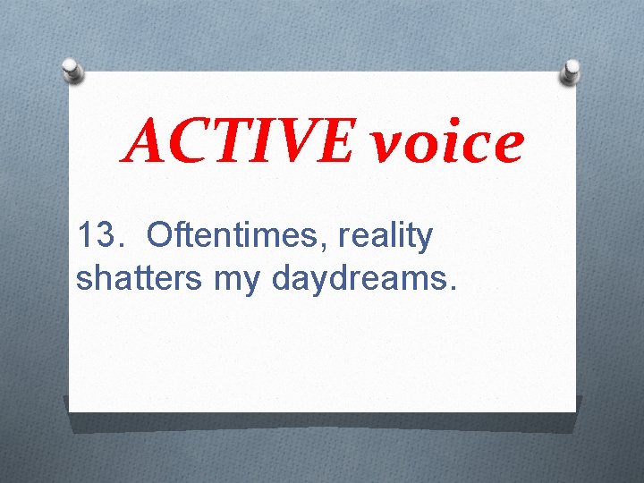 ACTIVE voice 13. Oftentimes, reality shatters my daydreams. 