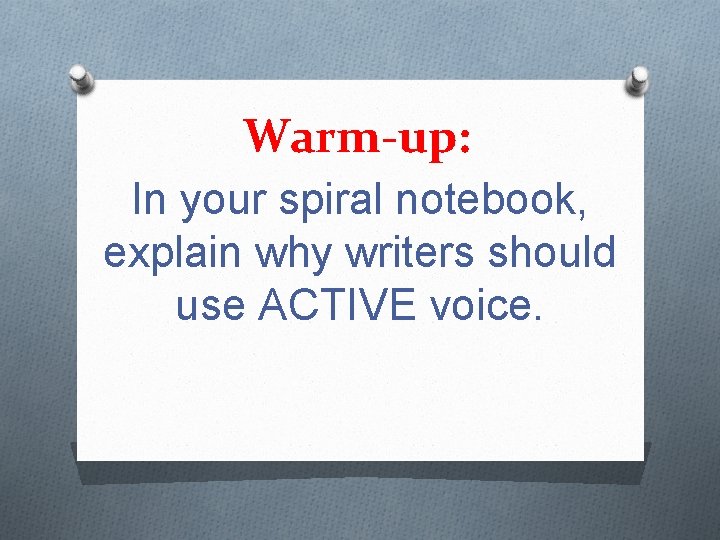 Warm-up: In your spiral notebook, explain why writers should use ACTIVE voice. 