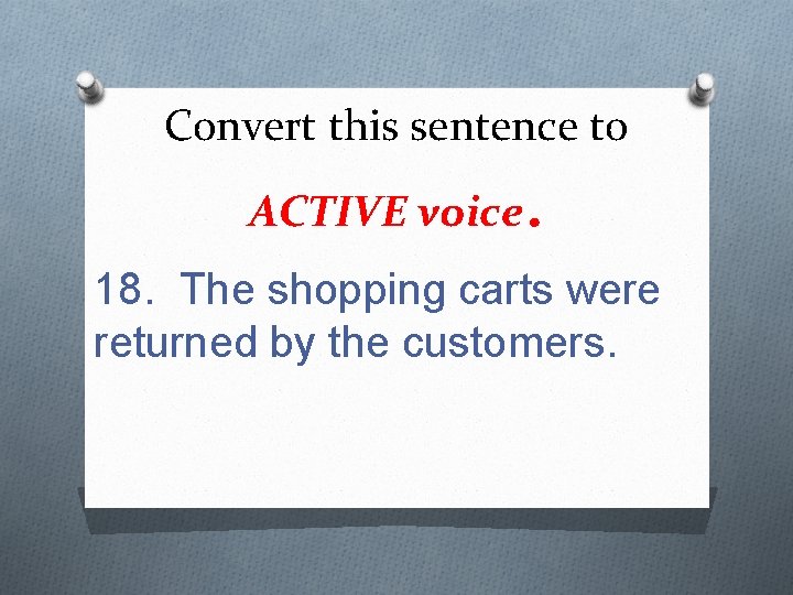 Convert this sentence to ACTIVE voice . 18. The shopping carts were returned by