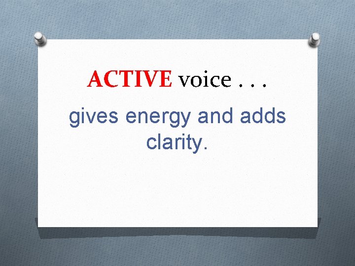 ACTIVE voice. . . gives energy and adds clarity. 