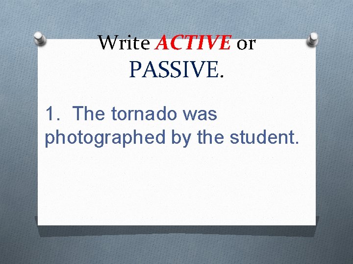 Write ACTIVE or PASSIVE. 1. The tornado was photographed by the student. 